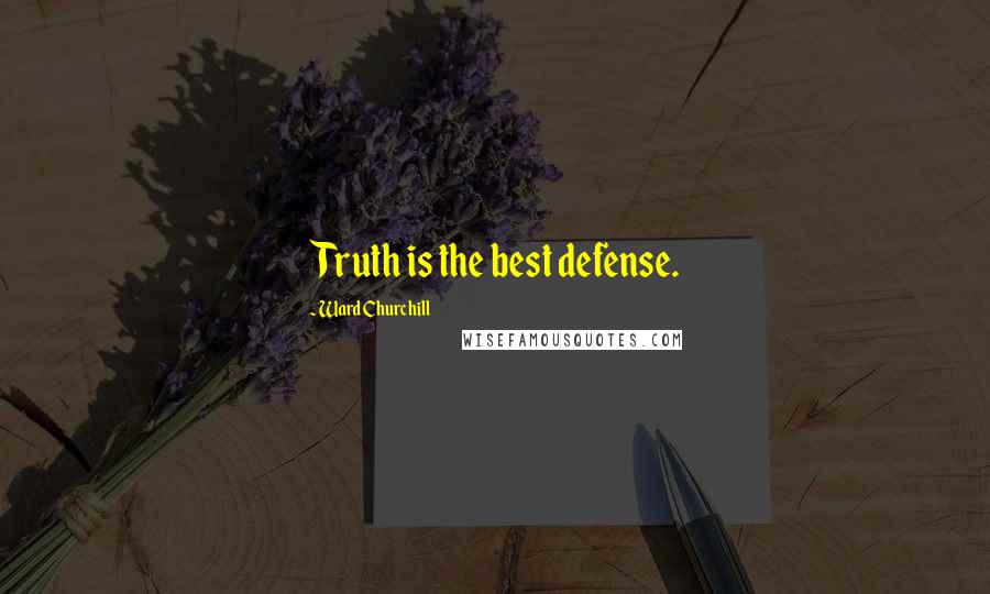 Ward Churchill Quotes: Truth is the best defense.