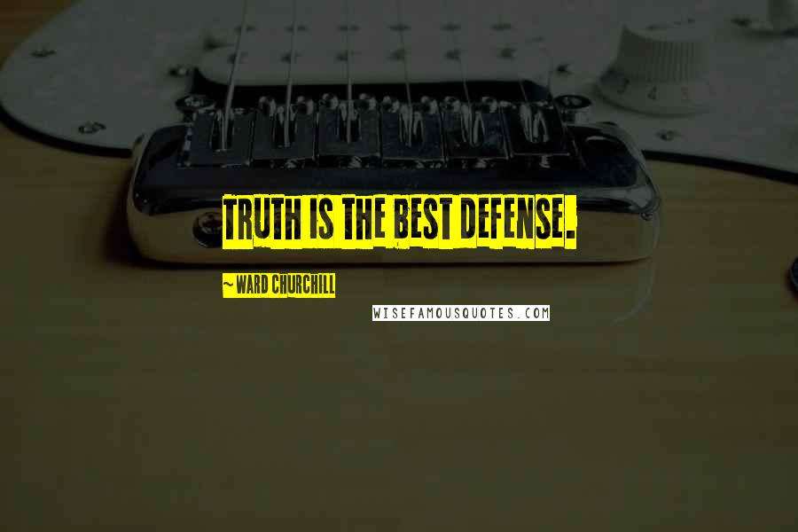 Ward Churchill Quotes: Truth is the best defense.