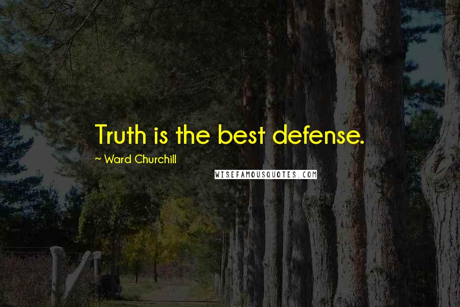 Ward Churchill Quotes: Truth is the best defense.