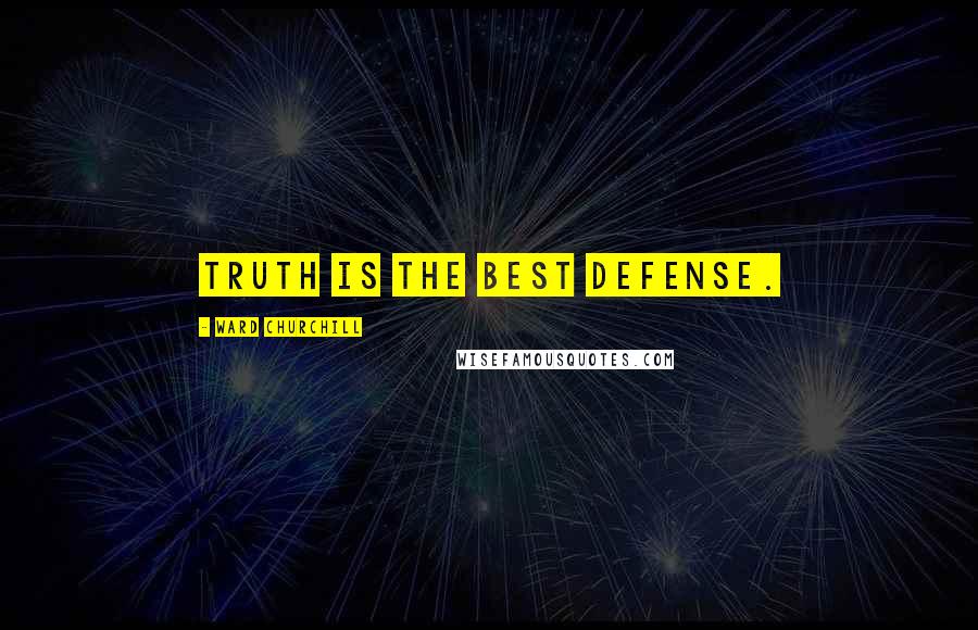 Ward Churchill Quotes: Truth is the best defense.