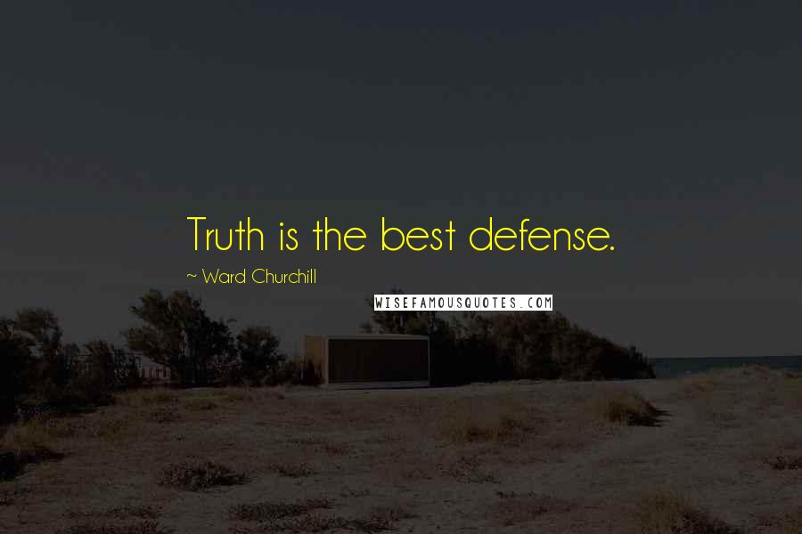 Ward Churchill Quotes: Truth is the best defense.