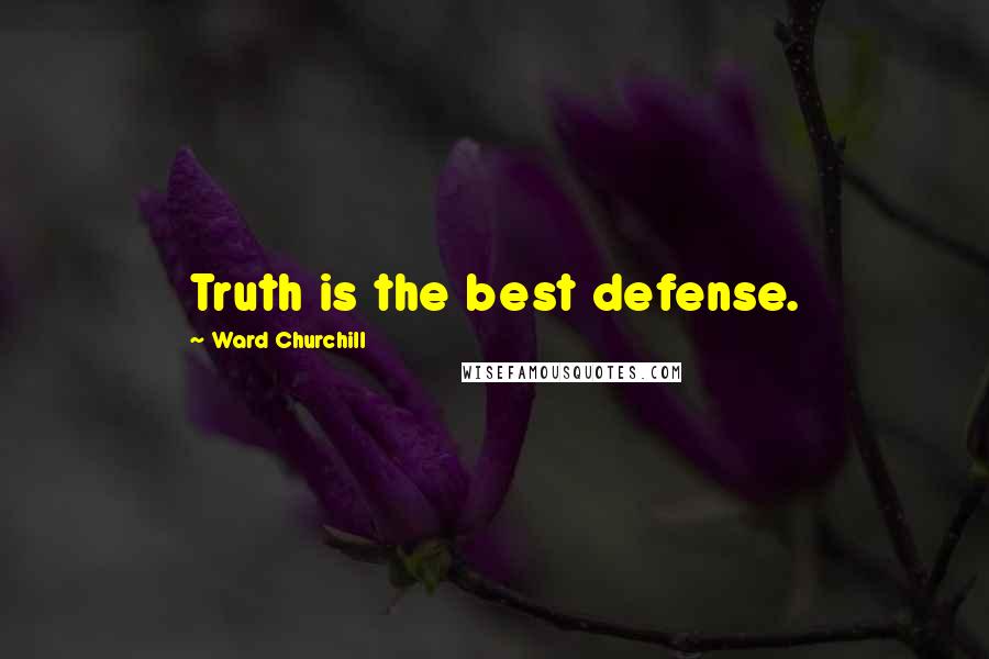 Ward Churchill Quotes: Truth is the best defense.