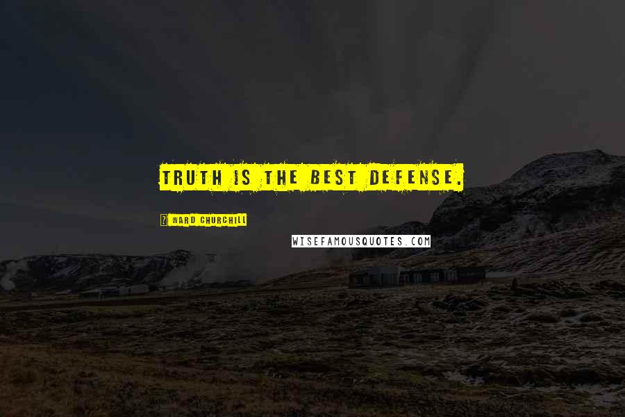 Ward Churchill Quotes: Truth is the best defense.