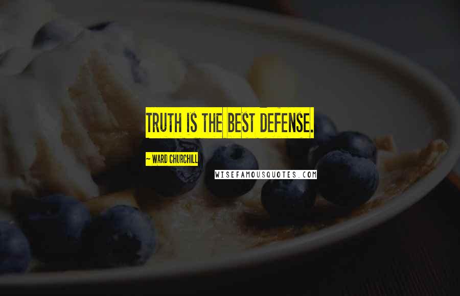 Ward Churchill Quotes: Truth is the best defense.