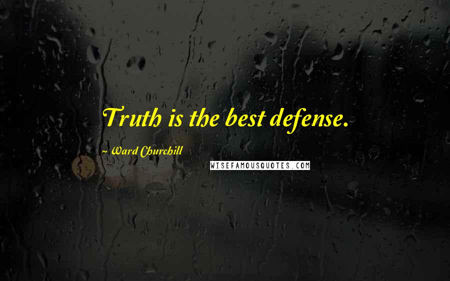 Ward Churchill Quotes: Truth is the best defense.