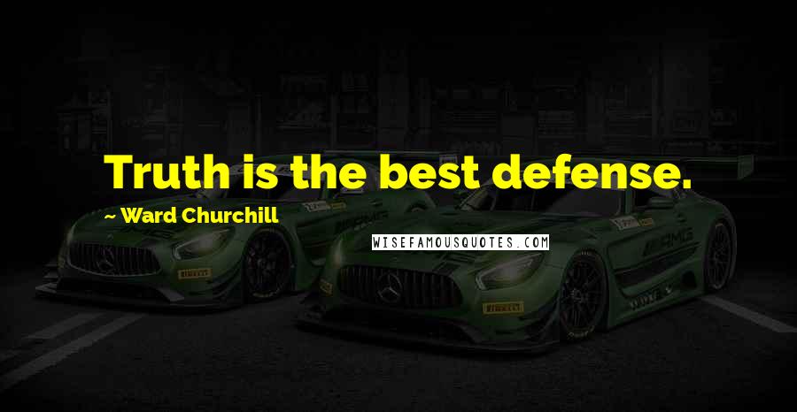 Ward Churchill Quotes: Truth is the best defense.