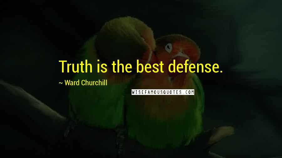 Ward Churchill Quotes: Truth is the best defense.