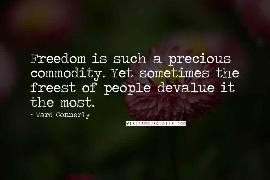 Ward Connerly Quotes: Freedom is such a precious commodity. Yet sometimes the freest of people devalue it the most.