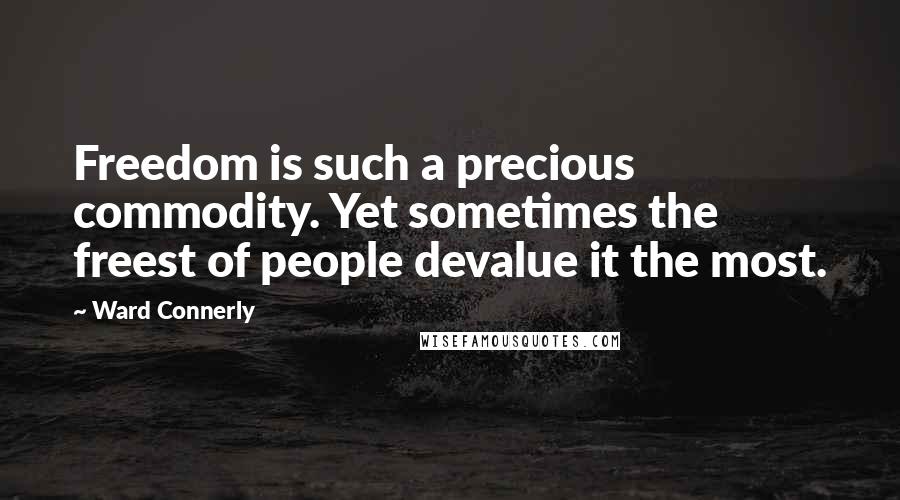 Ward Connerly Quotes: Freedom is such a precious commodity. Yet sometimes the freest of people devalue it the most.