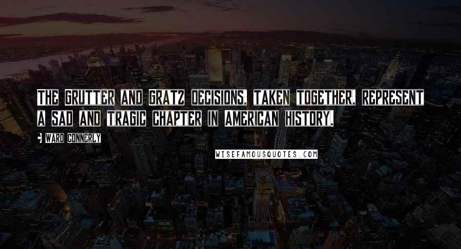 Ward Connerly Quotes: The Grutter and Gratz decisions, taken together, represent a sad and tragic chapter in American history.