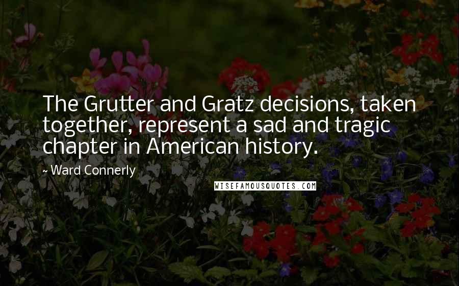 Ward Connerly Quotes: The Grutter and Gratz decisions, taken together, represent a sad and tragic chapter in American history.