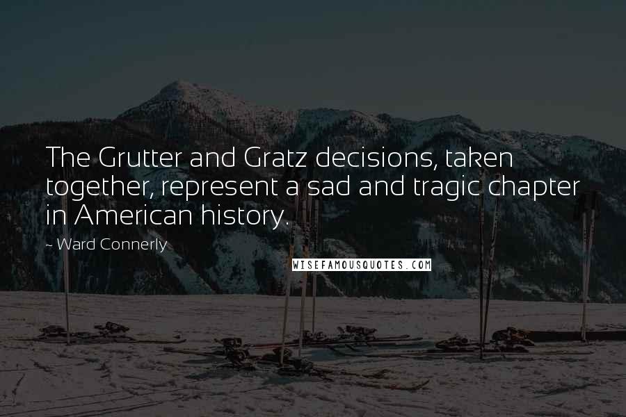 Ward Connerly Quotes: The Grutter and Gratz decisions, taken together, represent a sad and tragic chapter in American history.
