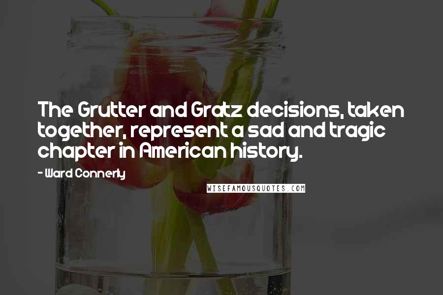 Ward Connerly Quotes: The Grutter and Gratz decisions, taken together, represent a sad and tragic chapter in American history.