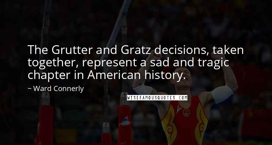 Ward Connerly Quotes: The Grutter and Gratz decisions, taken together, represent a sad and tragic chapter in American history.