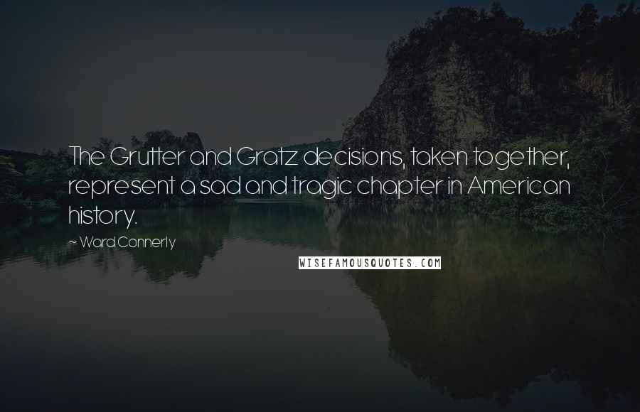 Ward Connerly Quotes: The Grutter and Gratz decisions, taken together, represent a sad and tragic chapter in American history.