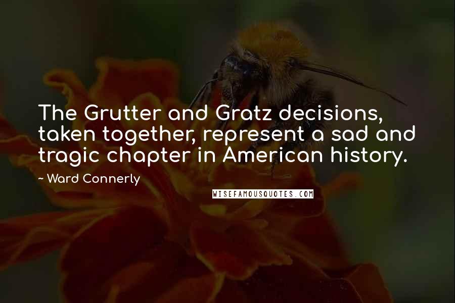 Ward Connerly Quotes: The Grutter and Gratz decisions, taken together, represent a sad and tragic chapter in American history.