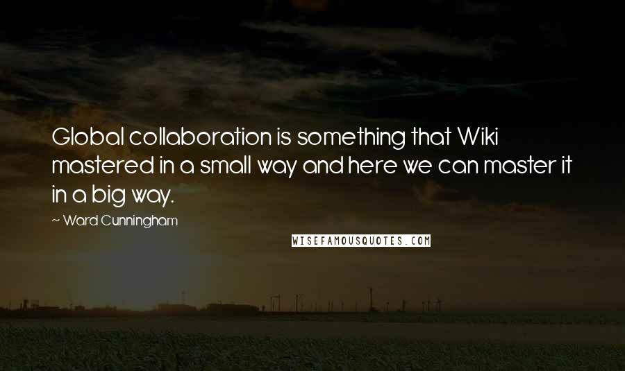 Ward Cunningham Quotes: Global collaboration is something that Wiki mastered in a small way and here we can master it in a big way.