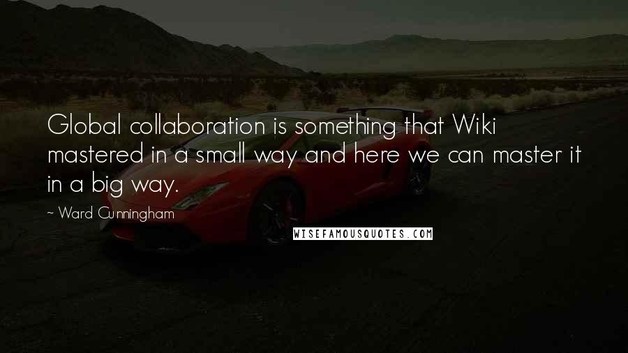 Ward Cunningham Quotes: Global collaboration is something that Wiki mastered in a small way and here we can master it in a big way.