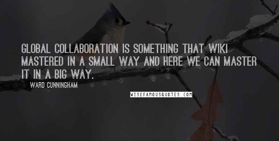 Ward Cunningham Quotes: Global collaboration is something that Wiki mastered in a small way and here we can master it in a big way.