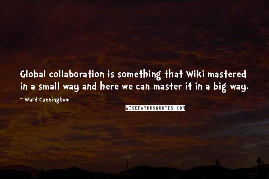 Ward Cunningham Quotes: Global collaboration is something that Wiki mastered in a small way and here we can master it in a big way.