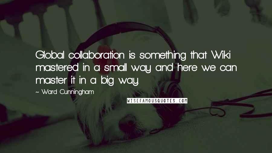 Ward Cunningham Quotes: Global collaboration is something that Wiki mastered in a small way and here we can master it in a big way.