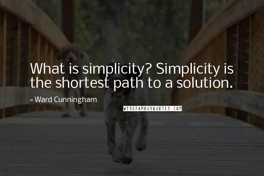 Ward Cunningham Quotes: What is simplicity? Simplicity is the shortest path to a solution.