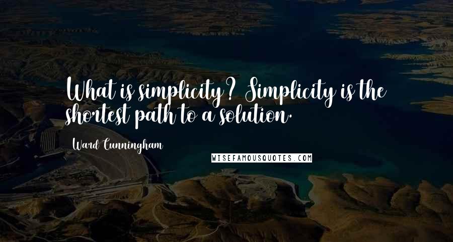 Ward Cunningham Quotes: What is simplicity? Simplicity is the shortest path to a solution.