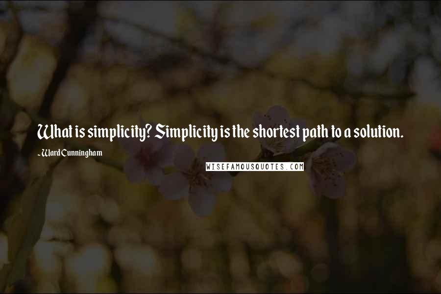 Ward Cunningham Quotes: What is simplicity? Simplicity is the shortest path to a solution.