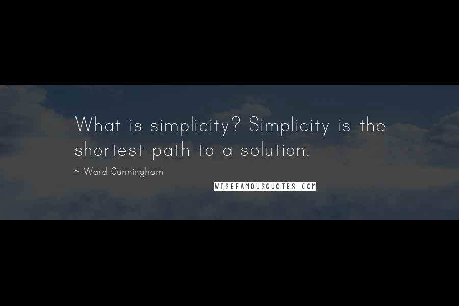 Ward Cunningham Quotes: What is simplicity? Simplicity is the shortest path to a solution.