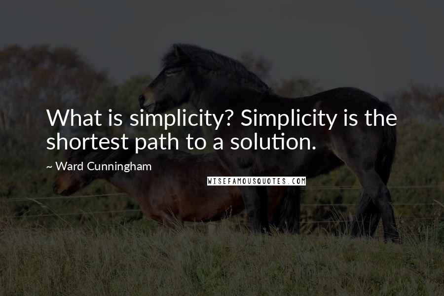 Ward Cunningham Quotes: What is simplicity? Simplicity is the shortest path to a solution.