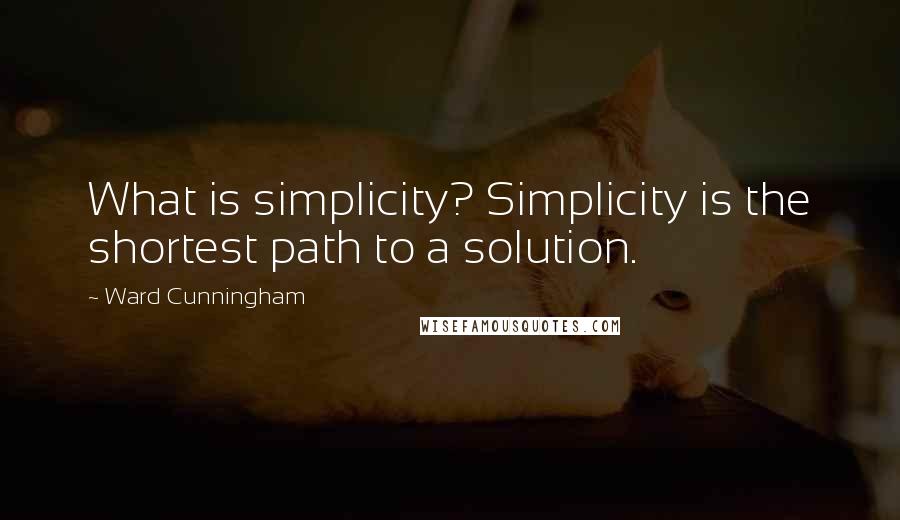 Ward Cunningham Quotes: What is simplicity? Simplicity is the shortest path to a solution.