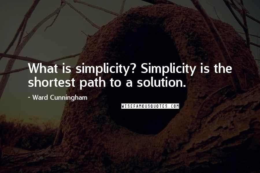 Ward Cunningham Quotes: What is simplicity? Simplicity is the shortest path to a solution.