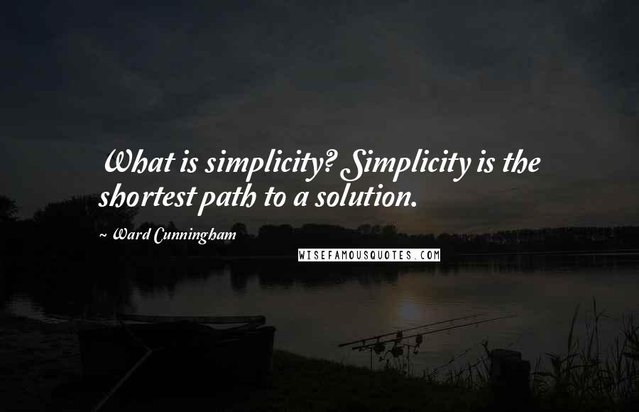 Ward Cunningham Quotes: What is simplicity? Simplicity is the shortest path to a solution.