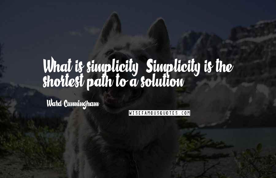 Ward Cunningham Quotes: What is simplicity? Simplicity is the shortest path to a solution.