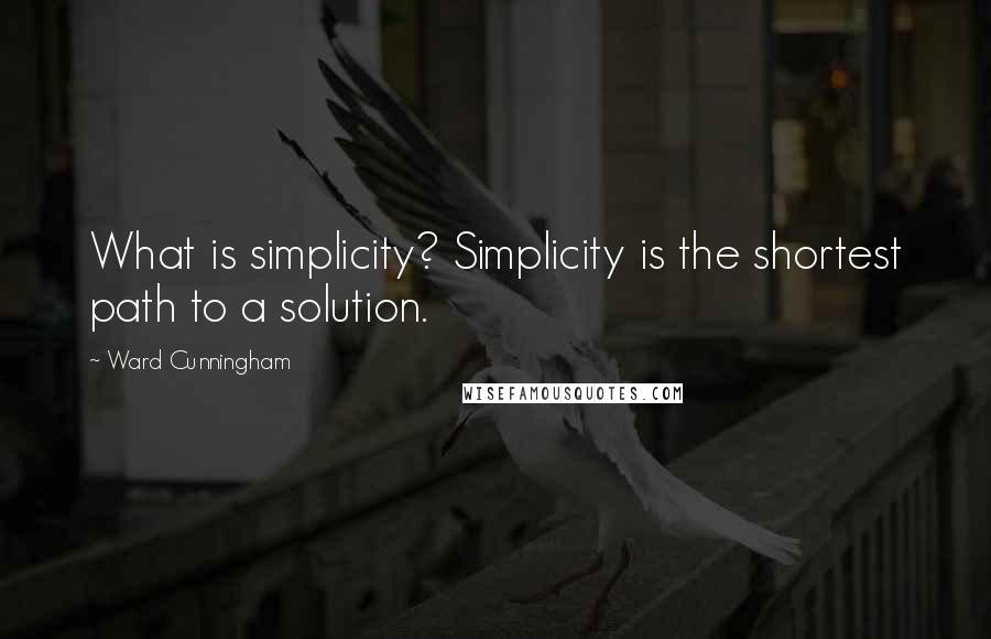 Ward Cunningham Quotes: What is simplicity? Simplicity is the shortest path to a solution.