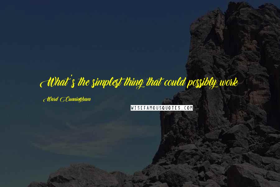 Ward Cunningham Quotes: What's the simplest thing that could possibly work?