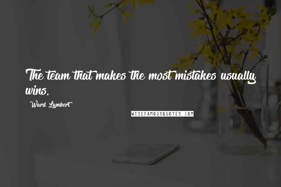 Ward Lambert Quotes: The team that makes the most mistakes usually wins.