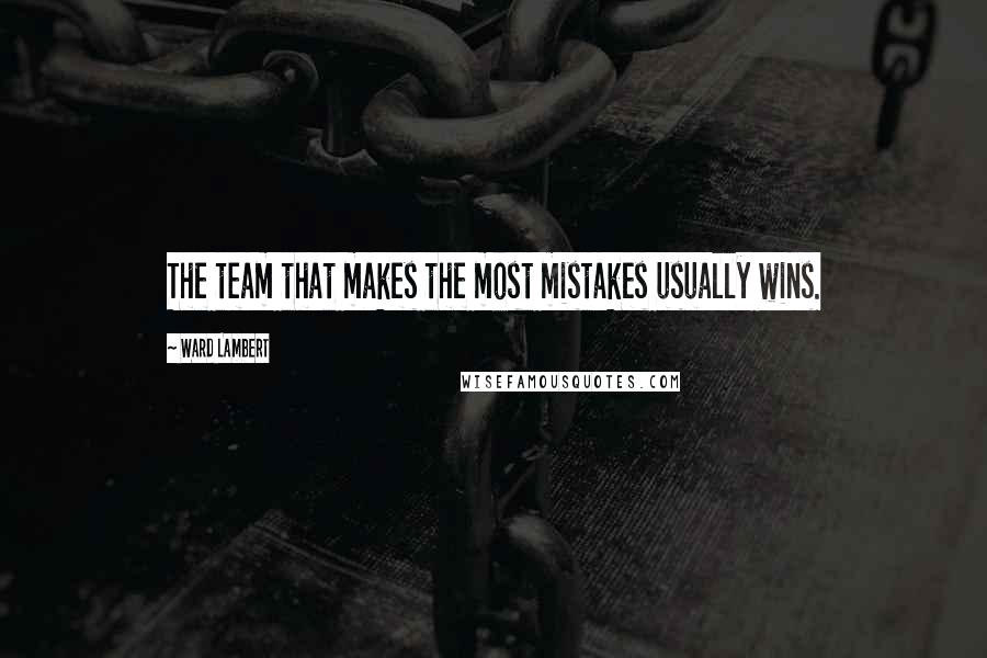 Ward Lambert Quotes: The team that makes the most mistakes usually wins.