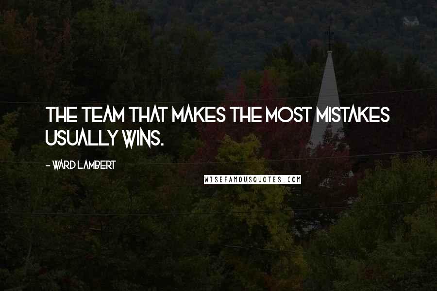 Ward Lambert Quotes: The team that makes the most mistakes usually wins.