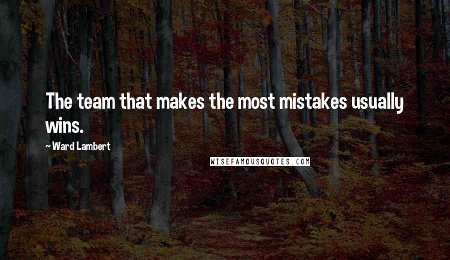 Ward Lambert Quotes: The team that makes the most mistakes usually wins.