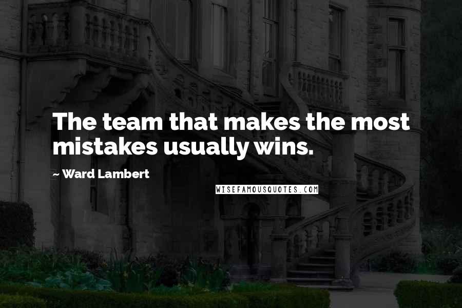 Ward Lambert Quotes: The team that makes the most mistakes usually wins.