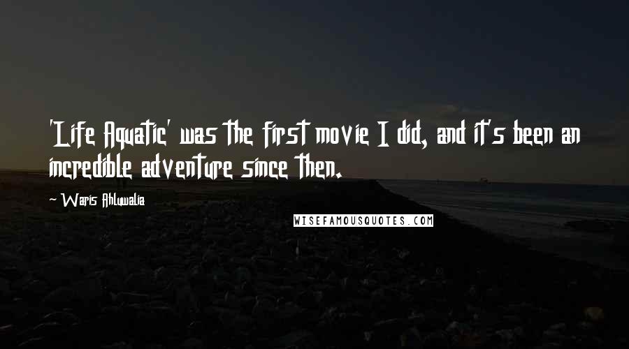 Waris Ahluwalia Quotes: 'Life Aquatic' was the first movie I did, and it's been an incredible adventure since then.