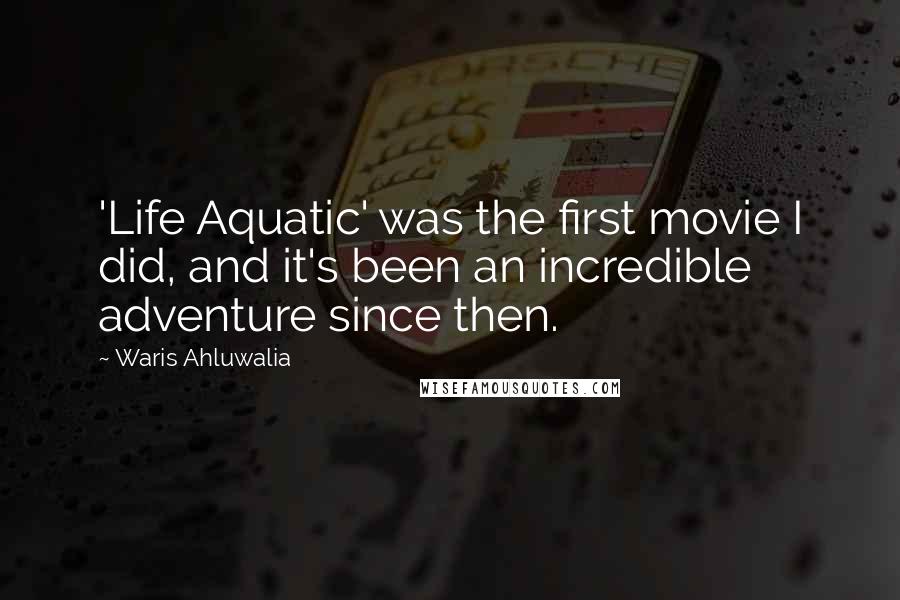 Waris Ahluwalia Quotes: 'Life Aquatic' was the first movie I did, and it's been an incredible adventure since then.