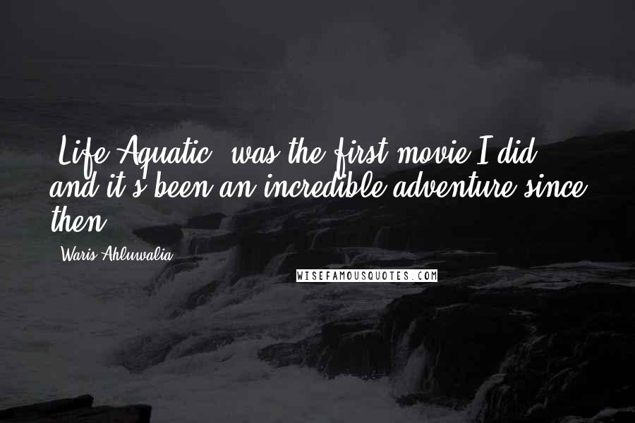 Waris Ahluwalia Quotes: 'Life Aquatic' was the first movie I did, and it's been an incredible adventure since then.