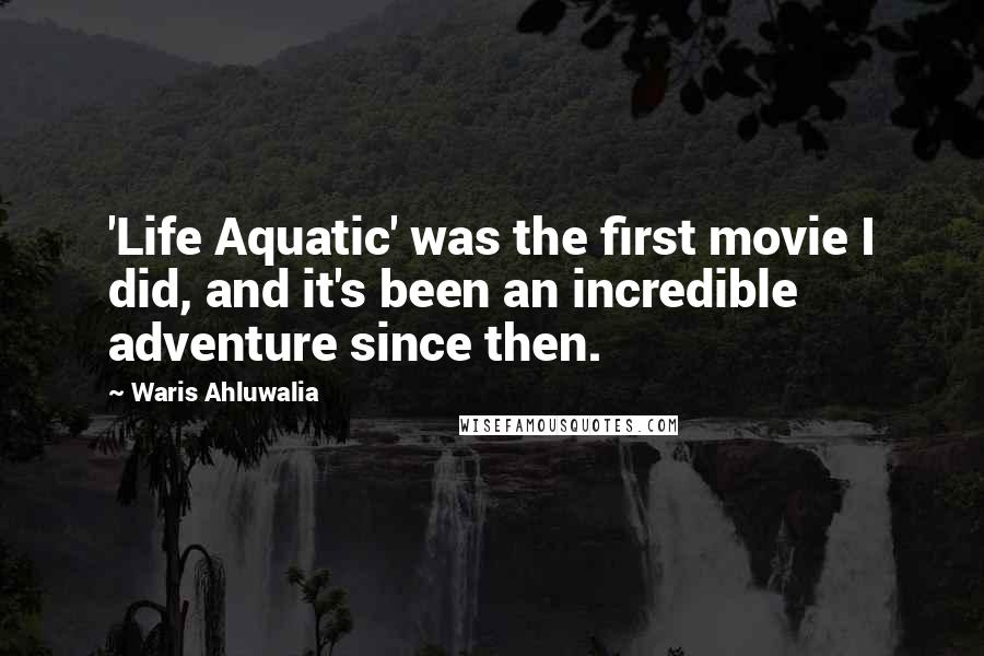 Waris Ahluwalia Quotes: 'Life Aquatic' was the first movie I did, and it's been an incredible adventure since then.