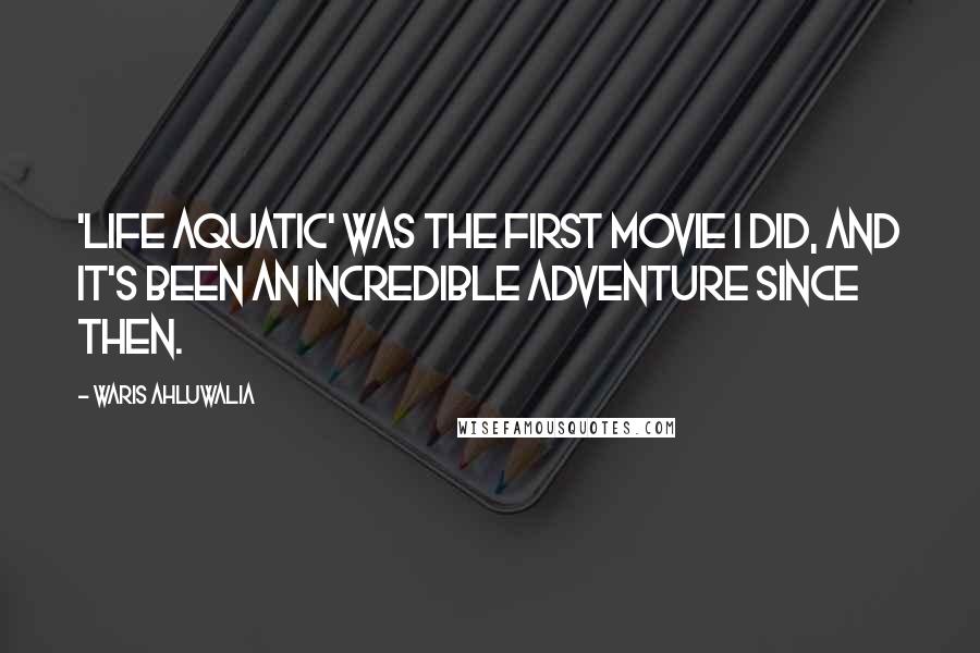 Waris Ahluwalia Quotes: 'Life Aquatic' was the first movie I did, and it's been an incredible adventure since then.