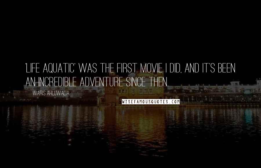Waris Ahluwalia Quotes: 'Life Aquatic' was the first movie I did, and it's been an incredible adventure since then.