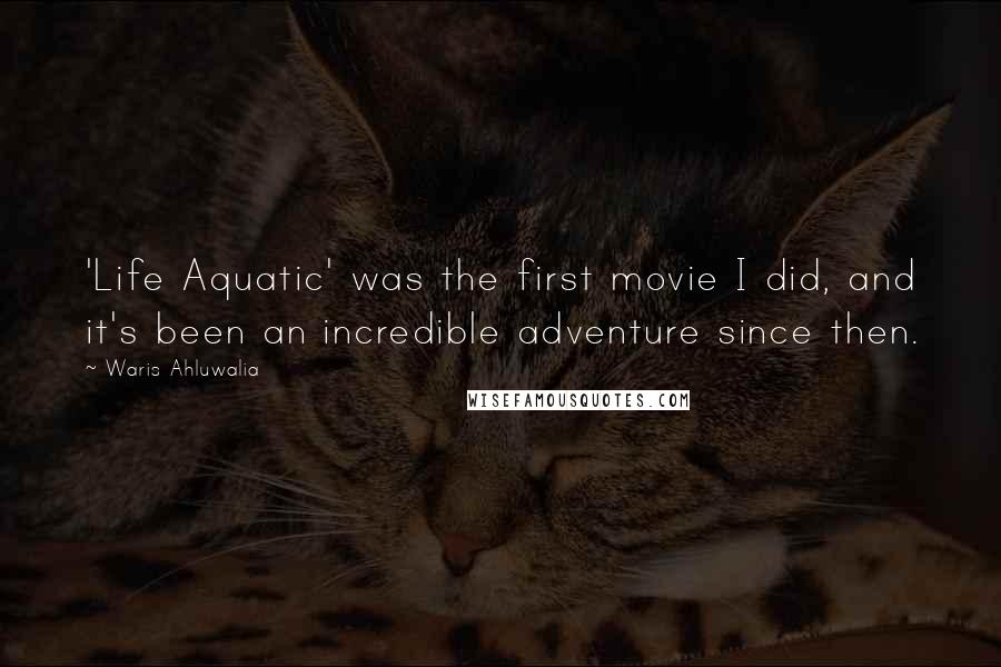 Waris Ahluwalia Quotes: 'Life Aquatic' was the first movie I did, and it's been an incredible adventure since then.