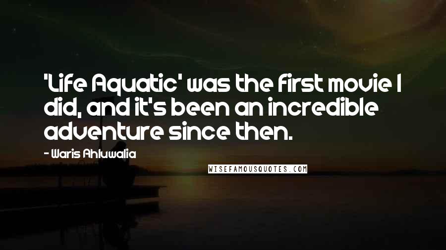 Waris Ahluwalia Quotes: 'Life Aquatic' was the first movie I did, and it's been an incredible adventure since then.