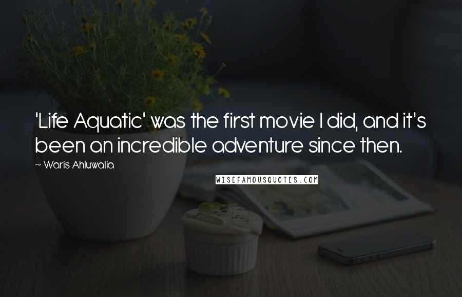 Waris Ahluwalia Quotes: 'Life Aquatic' was the first movie I did, and it's been an incredible adventure since then.